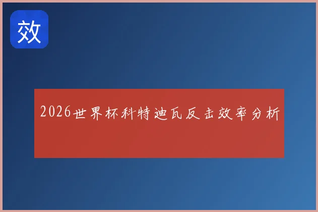 2026世界杯科特迪瓦反击效率分析