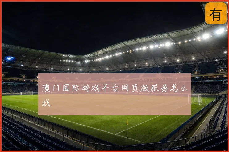 澳门国际游戏平台网页版服务怎么找