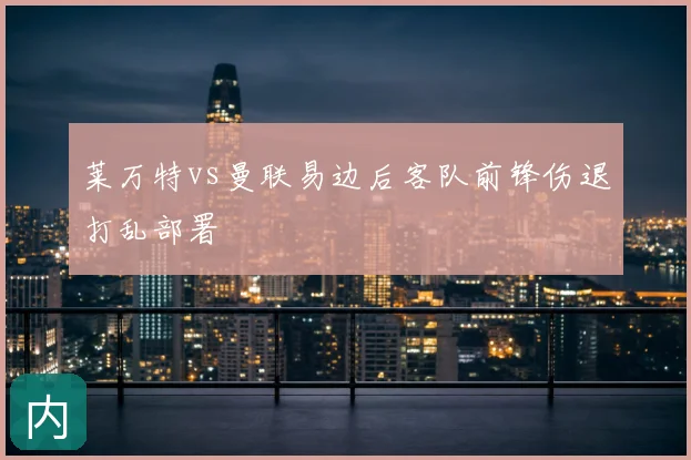 莱万特vs曼联易边后客队前锋伤退打乱部署