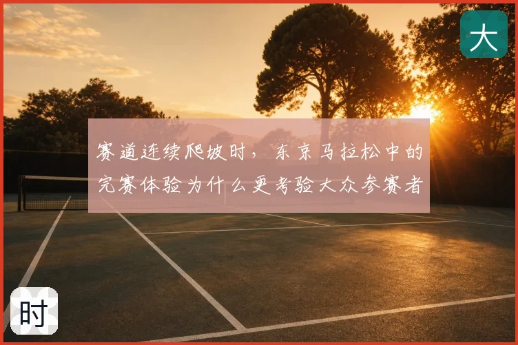 赛道连续爬坡时，东京马拉松中的完赛体验为什么更考验大众参赛者