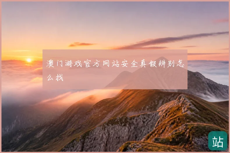 澳门游戏官方网站安全真假辨别怎么找