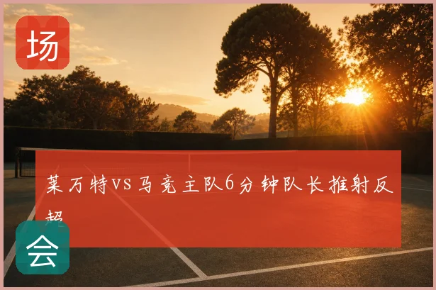莱万特vs马竞主队6分钟队长推射反超