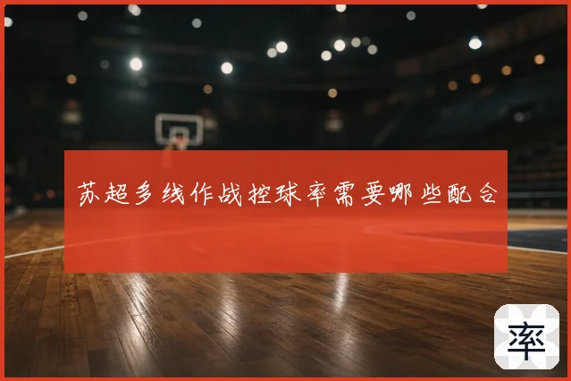 苏超多线作战控球率需要哪些配合