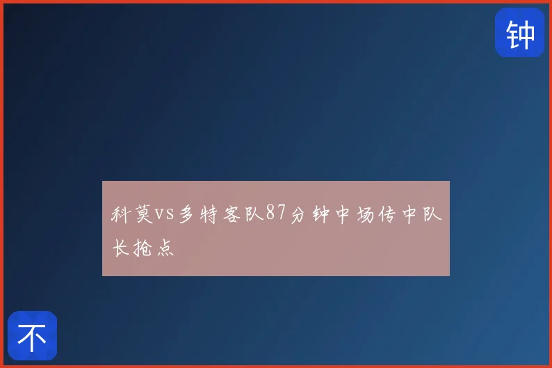 科莫vs多特客队87分钟中场传中队长抢点