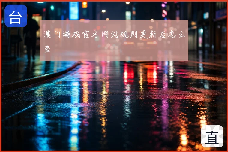澳门游戏官方网站规则更新后怎么查
