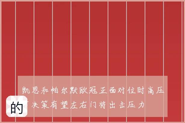 凯恩和帕尔默欧冠正面对位时高压下决策有望左右门将出击压力