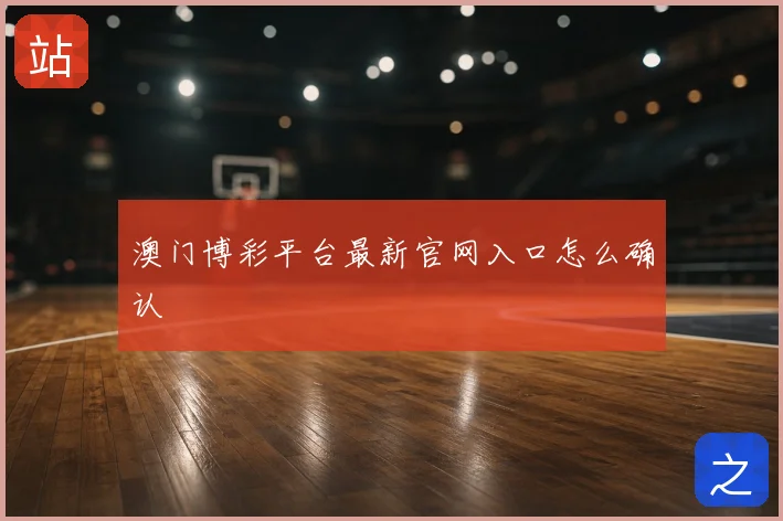 澳门博彩平台最新官网入口怎么确认