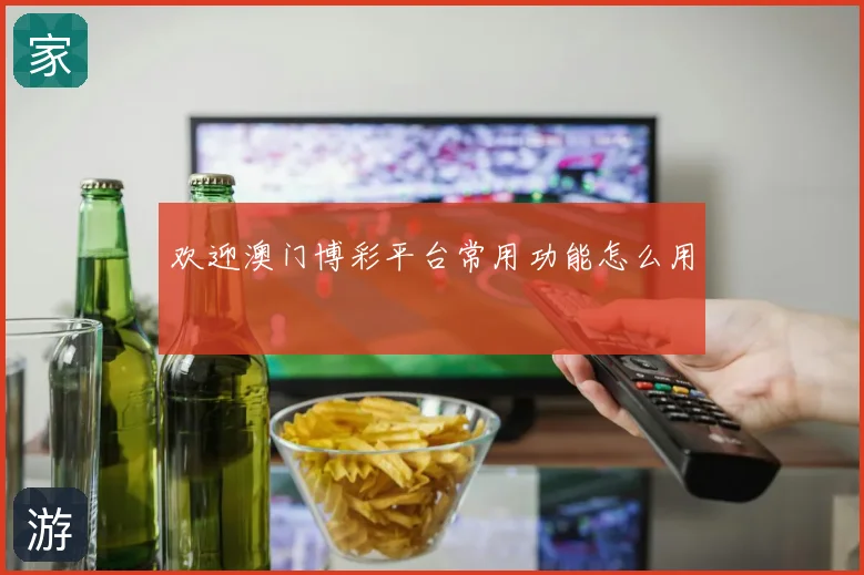 欢迎澳门博彩平台常用功能怎么用