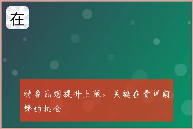 特鲁瓦想提升上限，关键在青训前锋的机会