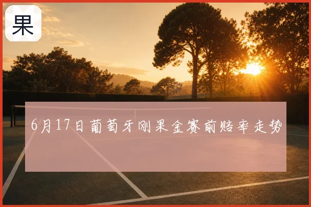 6月17日葡萄牙刚果金赛前赔率走势