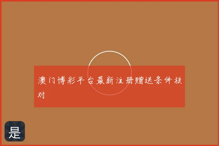澳门博彩平台最新注册赠送条件核对