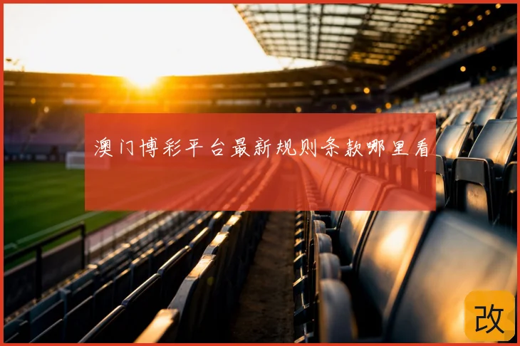澳门博彩平台最新规则条款哪里看